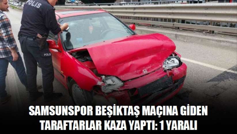 Samsunspor Beşiktaş maçına giden taraftarlar kaza yaptı: 1 yaralı - Samsun haber
