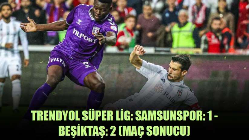 Trendyol Süper Lig: Samsunspor: 1 - Beşiktaş: 2 - Samsun haber