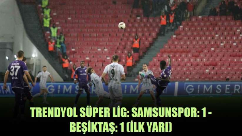 Trendyol Süper Lig: Samsunspor: 1 - Beşiktaş: 1 - Samsun haber