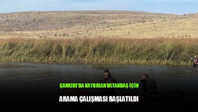 Çankırı'da kaybolan vatandaşın için arama çalışması başlatıldı