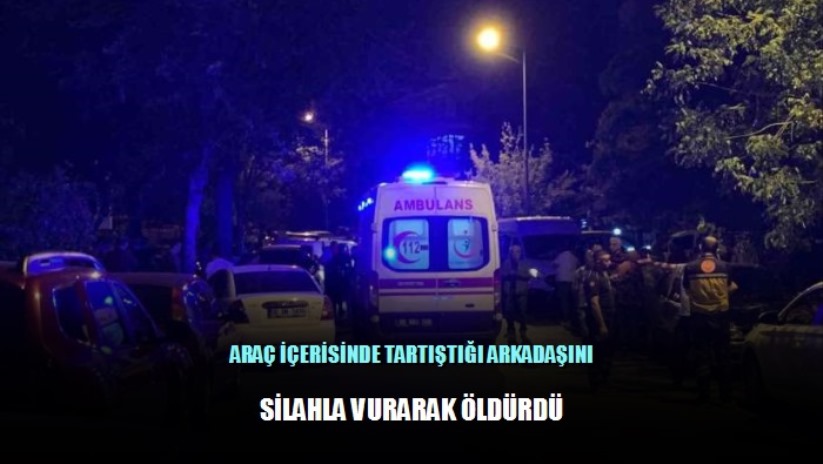 Araç içerisinde tartıştığı arkadaşını silahla vurarak öldürdü - Ankara haber