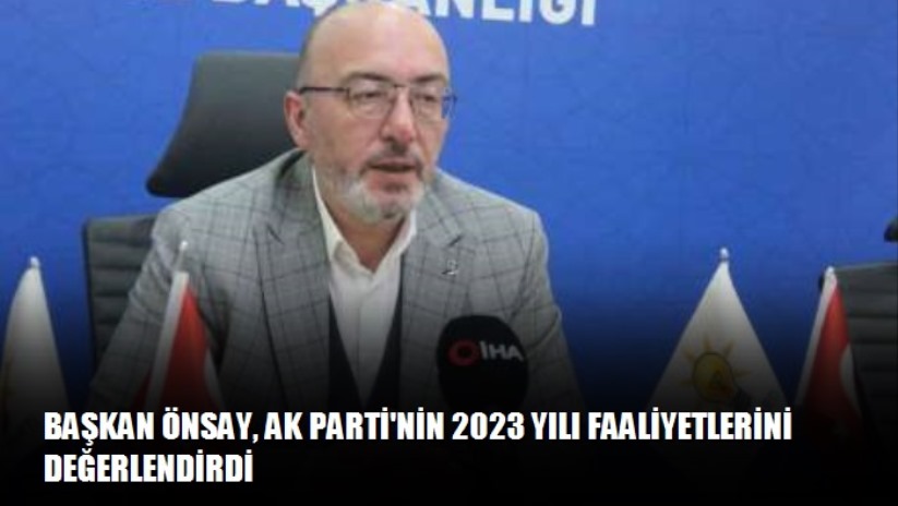 Başkan Önsay, AK Parti'nin 2023 yılı faaliyetlerini değerlendirdi - Kütahya haber