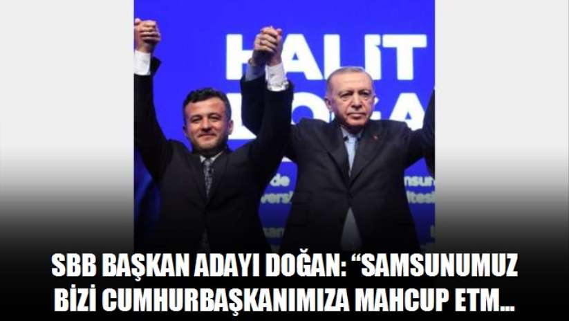 SBB Başkan Adayı Doğan: Samsunumuz bizi Cumhurbaşkanımıza mahcup etmeyecektir - Samsun haber