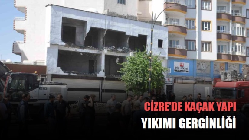 Cizre'de kaçak yapı yıkımı gerginliği