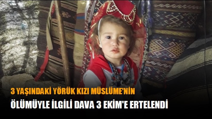 3 yaşındaki Yörük kızı Müslüme'nin ölümüyle ilgili dava 3 Ekim'e ertelendi