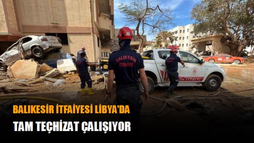Balıkesir itfaiyesi Libya'da tam teçhizat çalışıyor