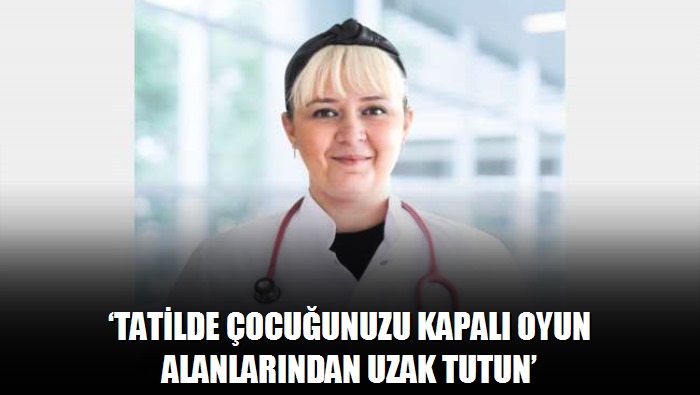 'Tatilde çocuğunuzu kapalı oyun alanlarından uzak tutun'