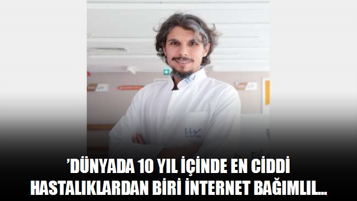 'Dünyada 10 yıl içinde en ciddi hastalıklardan biri internet bağımlılığı olabilir'